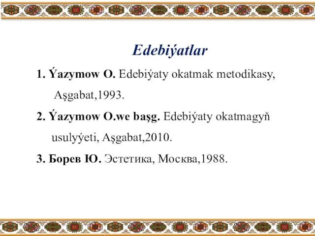 Edebiýatlar 1. Ýazymow O. Edebiýaty okatmak metodikasy, Aşgabat,1993. 2. Ýazymow O.we