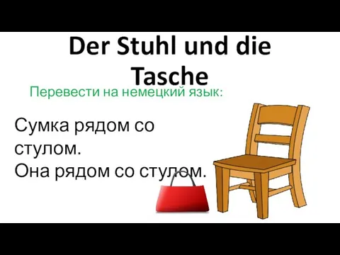 Der Stuhl und die Tasche Перевести на немецкий язык: Сумка рядом