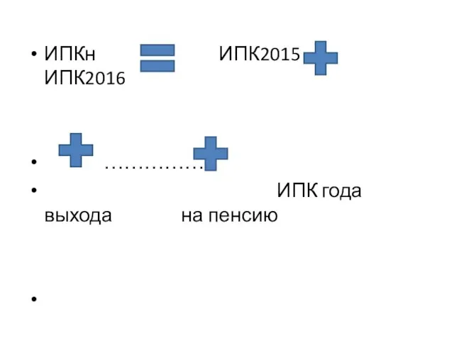 ИПКн ИПК2015 ИПК2016 …………… ИПК года выхода на пенсию