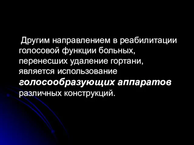 Другим направлением в реабилитации голосовой функции больных, перенесших удаление гортани, является использование голосообразующих аппаратов различных конструкций.