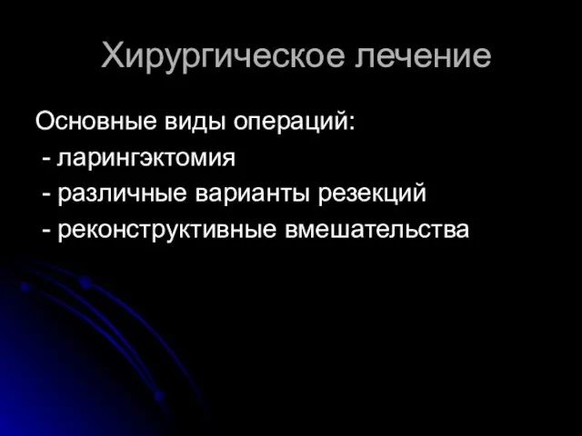 Хирургическое лечение Основные виды операций: - ларингэктомия - различные варианты резекций - реконструктивные вмешательства