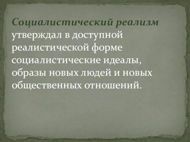 Социалистический реализм утверждал в доступной реалистической форме социалистические идеалы, образы новых людей и новых общественных отношений.