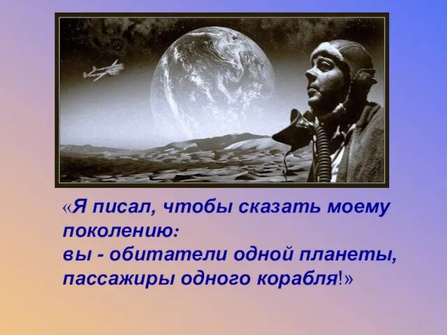 «Я писал, чтобы сказать моему поколению: вы - обитатели одной планеты,