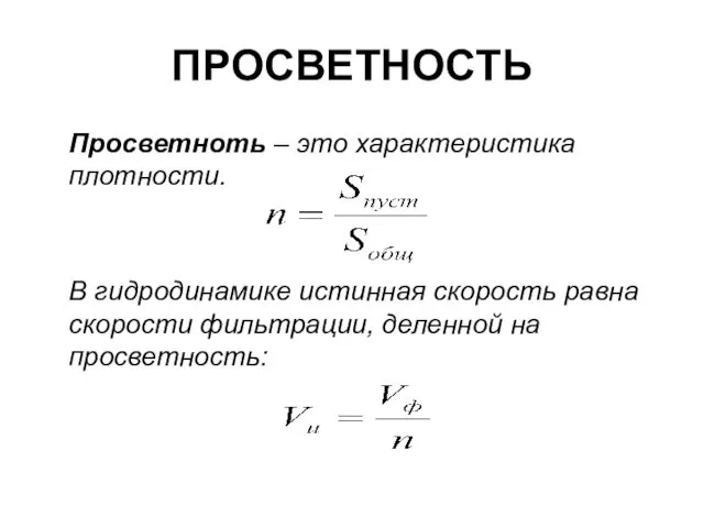 ПРОСВЕТНОСТЬ Просветноть – это характеристика плотности. В гидродинамике истинная скорость равна скорости фильтрации, деленной на просветность: