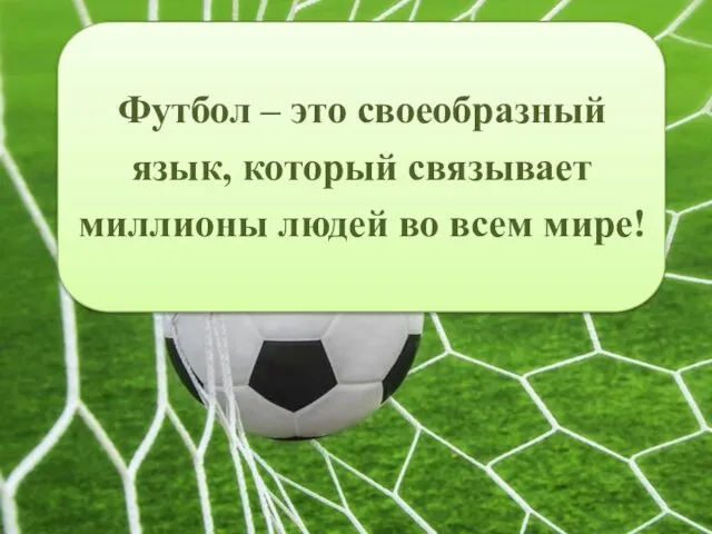 Футбол – это своеобразный язык, который связывает миллионы людей во всем мире!