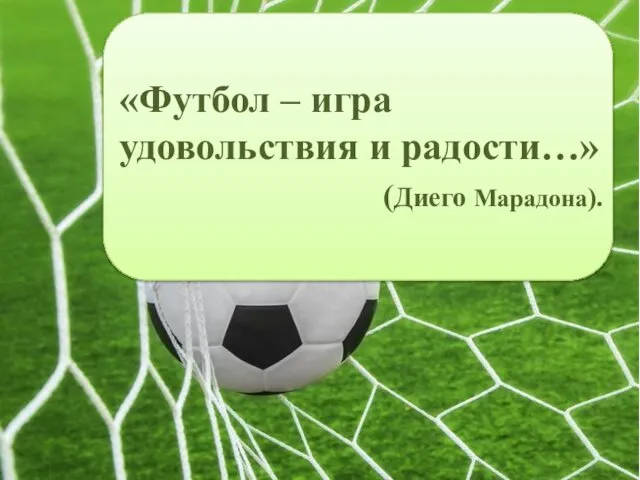 «Футбол – игра удовольствия и радости…» (Диего Марадона).