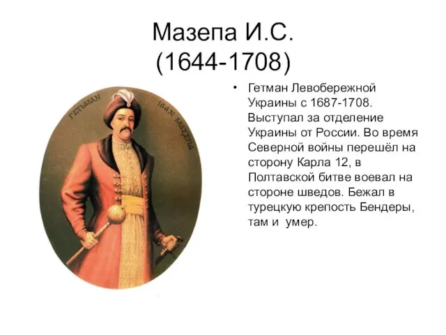 Мазепа И.С. (1644-1708) Гетман Левобережной Украины с 1687-1708.Выступал за отделение Украины