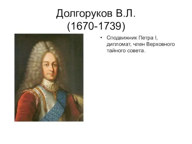 Долгоруков В.Л. (1670-1739) Сподвижник Петра I, дипломат, член Верховного тайного совета.