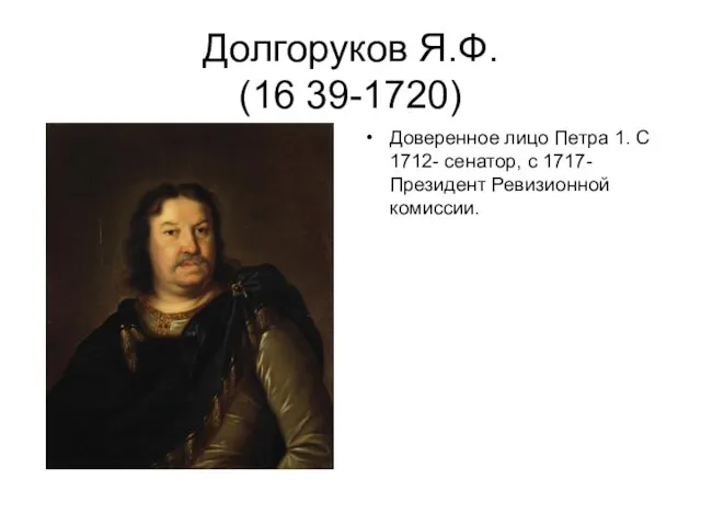 Долгоруков Я.Ф. (16 39-1720) Доверенное лицо Петра 1. С 1712- сенатор, с 1717- Президент Ревизионной комиссии.