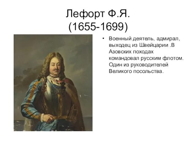 Лефорт Ф.Я. (1655-1699) Военный деятель, адмирал, выходец из Швейцарии .В Азовских