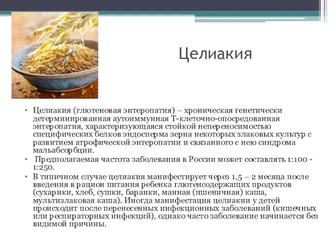 Целиакия Целиакия (глютеновая энтеропатия) – хроническая генетически детерминированная аутоиммунная Т-клеточно-опосредованная энтеропатия,