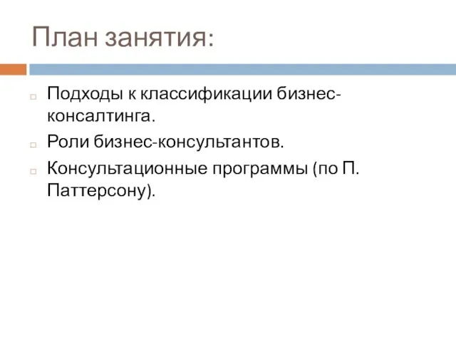 План занятия: Подходы к классификации бизнес-консалтинга. Роли бизнес-консультантов. Консультационные программы (по П. Паттерсону).