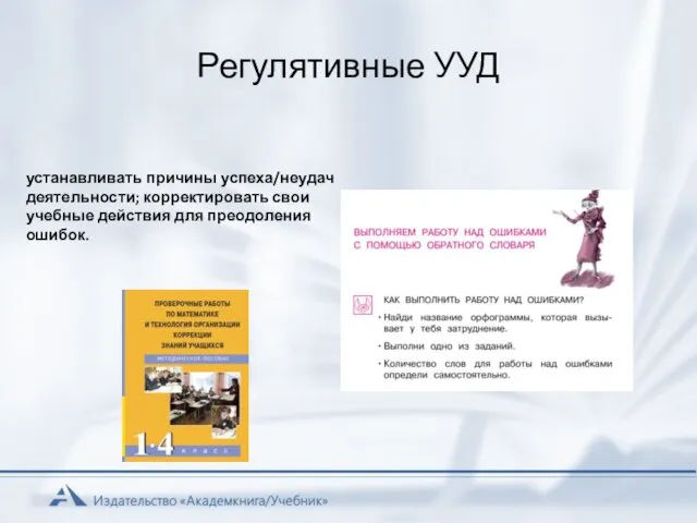 Регулятивные УУД устанавливать причины успеха/неудач деятельности; корректировать свои учебные действия для преодоления ошибок.