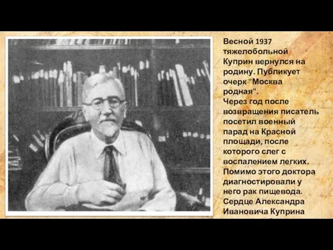 Весной 1937 тяжелобольной Куприн вернулся на родину. Публикует очерк "Москва родная".