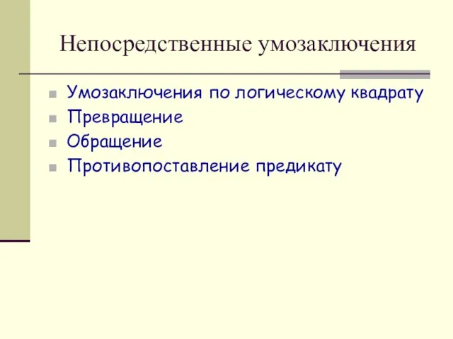 Непосредственные умозаключения Умозаключения по логическому квадрату Превращение Обращение Противопоставление предикату