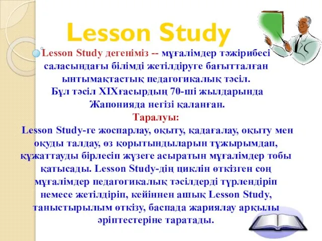 Lesson Study Lesson Study дегеніміз -- мұғалімдер тәжірибесі саласындағы білімді жетілдіруге