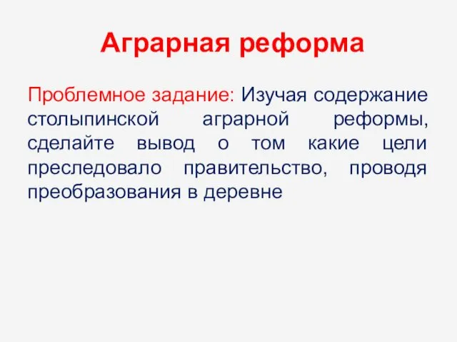 Аграрная реформа Проблемное задание: Изучая содержание столыпинской аграрной реформы, сделайте вывод