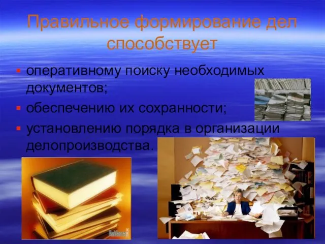 Правильное формирование дел способствует оперативному поиску необходимых документов; обеспечению их сохранности; установлению порядка в организации делопроизводства.