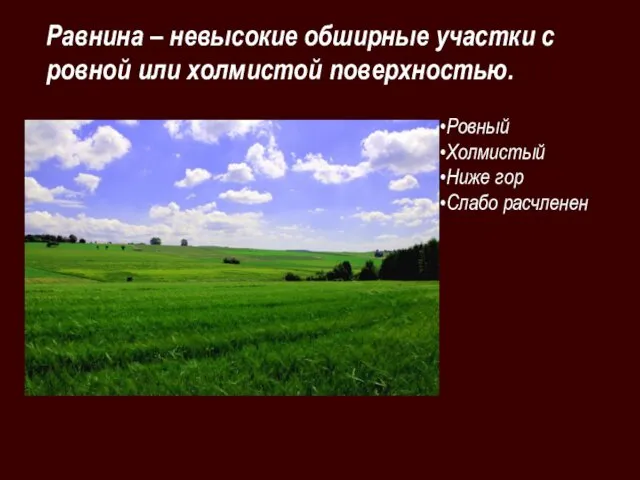 Ровный Холмистый Ниже гор Слабо расчленен Равнина – невысокие обширные участки с ровной или холмистой поверхностью.