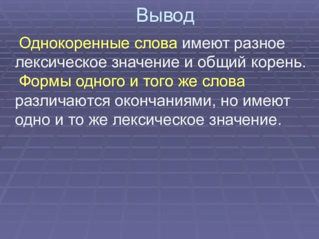 Вывод Однокоренные слова имеют разное лексическое значение и общий корень. Формы