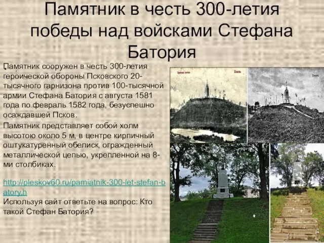 Памятник в честь 300-летия победы над войсками Стефана Батория . http://pleskov60.ru/pamiatnik-300-let-stefan-batory.h