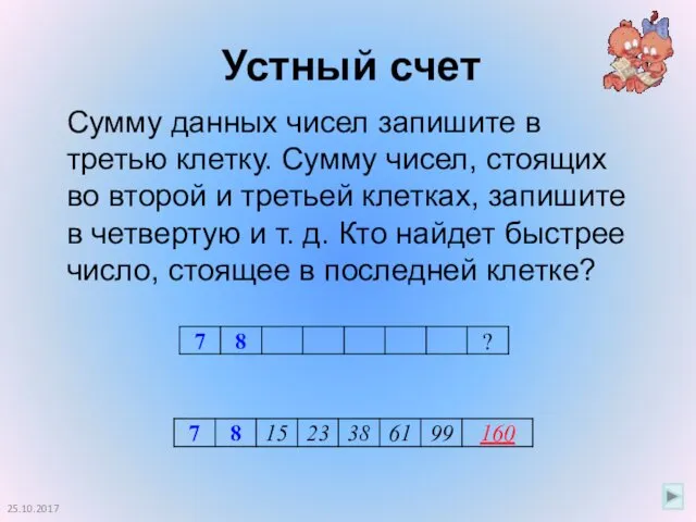 Устный счет 25.10.2017 Сумму данных чисел запишите в третью клетку. Сумму