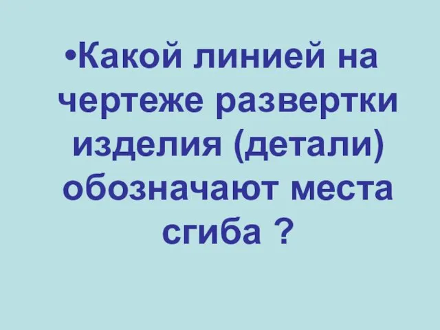 Какой линией на чертеже развертки изделия (детали) обозначают места сгиба ?