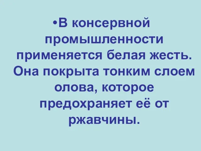 В консервной промышленности применяется белая жесть. Она покрыта тонким слоем олова, которое предохраняет её от ржавчины.