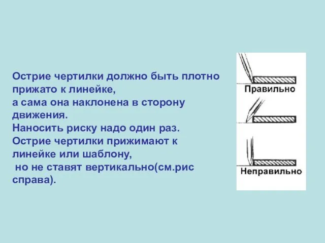 Острие чертилки должно быть плотно прижато к линейке, а сама она