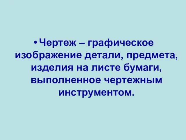 Чертеж – графическое изображение детали, предмета, изделия на листе бумаги, выполненное чертежным инструментом.