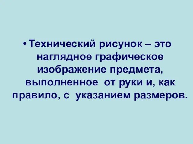 Технический рисунок – это наглядное графическое изображение предмета, выполненное от руки