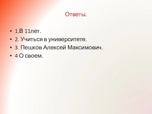 Ответы. 1.В 11лет. 2. Учиться в университете. 3. Пешков Алексей Максимович. 4 О своем.