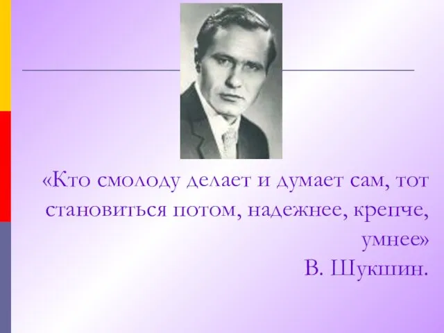 «Кто смолоду делает и думает сам, тот становиться потом, надежнее, крепче, умнее» В. Шукшин.