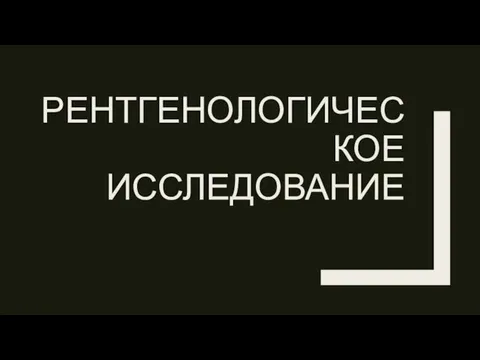 РЕНТГЕНОЛОГИЧЕСКОЕ ИССЛЕДОВАНИЕ