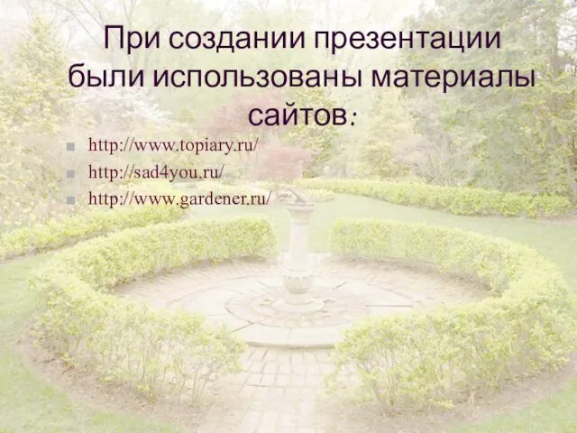 При создании презентации были использованы материалы сайтов: http://www.topiary.ru/ http://sad4you.ru/ http://www.gardener.ru/