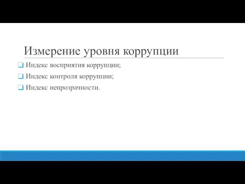 Измерение уровня коррупции Индекс восприятия коррупции; Индекс контроля коррупции; Индекс непрозрачности.