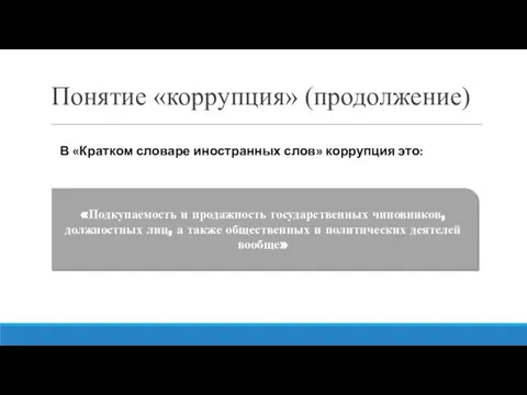 Понятие «коррупция» (продолжение) В «Кратком словаре иностранных слов» коррупция это: «Подкупаемость