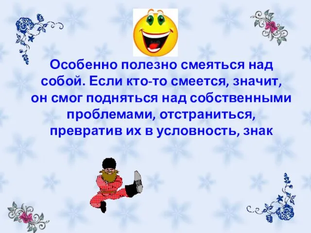 Особенно полезно смеяться над собой. Если кто-то смеется, значит, он смог