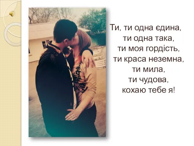 Ти, ти одна єдина, ти одна така, ти моя гордість, ти