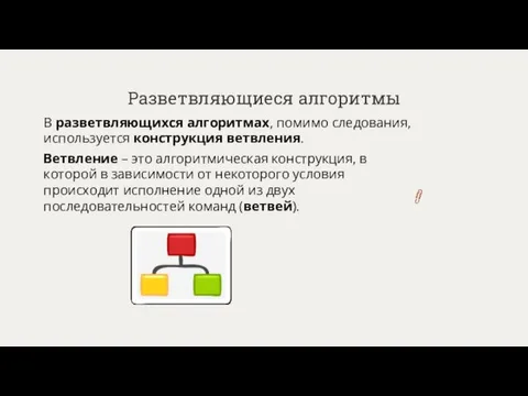 Разветвляющиеся алгоритмы В разветвляющихся алгоритмах, помимо следования, используется конструкция ветвления. Ветвление