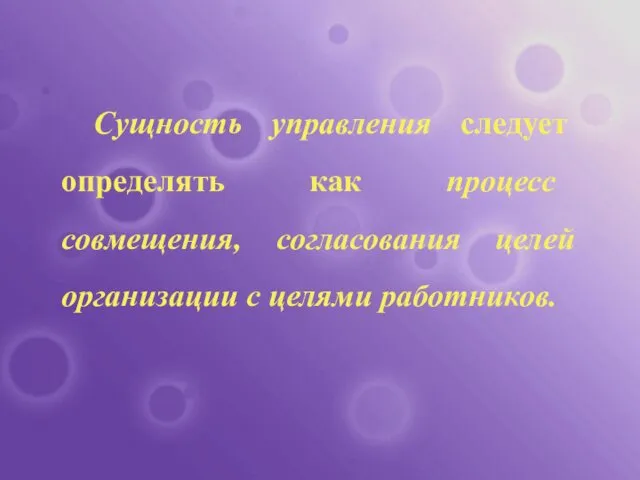 Сущность управления следует определять как процесс совмещения, согласования целей организации с целями работников.