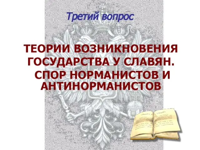 Третий вопрос ТЕОРИИ ВОЗНИКНОВЕНИЯ ГОСУДАРСТВА У СЛАВЯН. СПОР НОРМАНИСТОВ И АНТИНОРМАНИСТОВ