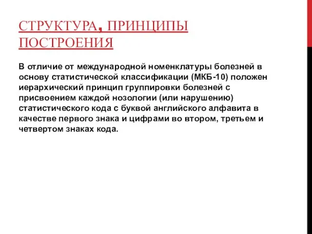 СТРУКТУРА, ПРИНЦИПЫ ПОСТРОЕНИЯ В отличие от международной номенклатуры болезней в основу