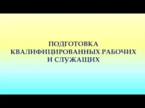 ПОДГОТОВКА КВАЛИФИЦИРОВАННЫХ РАБОЧИХ И СЛУЖАЩИХ