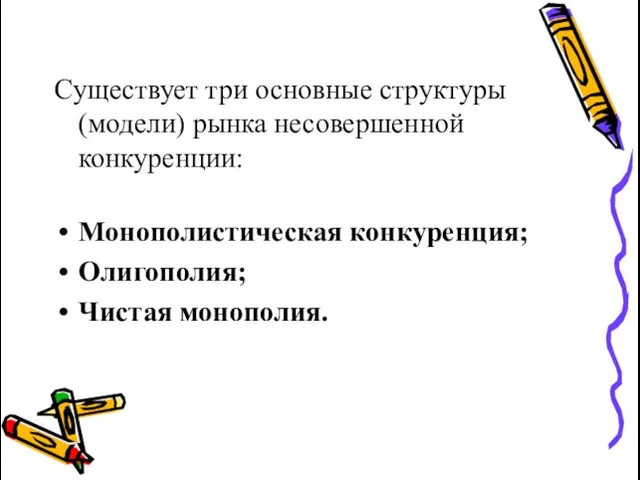 Существует три основные структуры (модели) рынка несовершенной конкуренции: Монополистическая конкуренция; Олигополия; Чистая монополия.