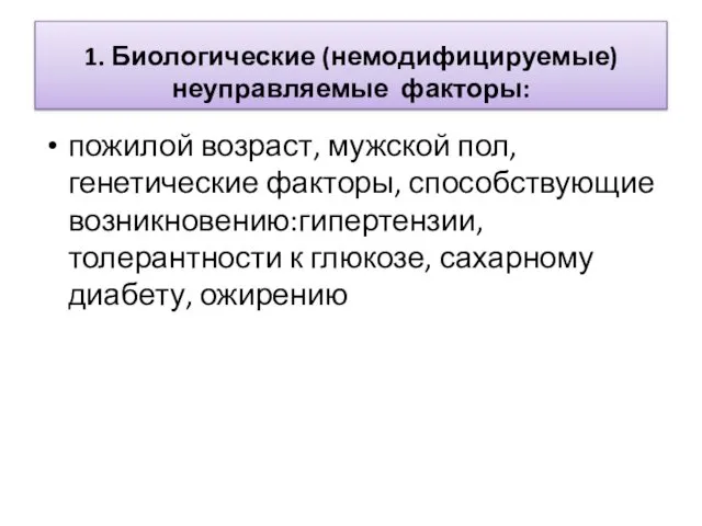 1. Биологические (немодифицируемые) неуправляемые факторы: пожилой возраст, мужской пол, генетические факторы,