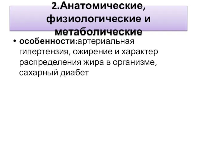 2.Анатомические, физиологические и метаболические особенности:артериальная гипертензия, ожирение и характер распределения жира в организме, сахарный диабет