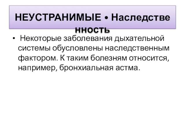 НЕУСТРАНИМЫЕ • Наследственность Некоторые заболевания дыхательной системы обусловлены наследственным фактором. К