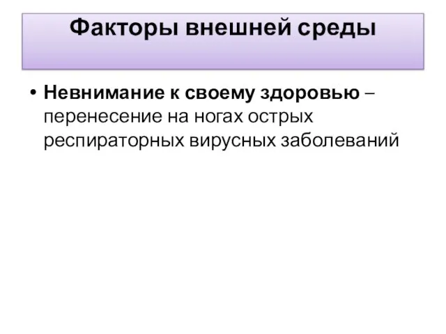 Факторы внешней среды Невнимание к своему здоровью – перенесение на ногах острых респираторных вирусных заболеваний