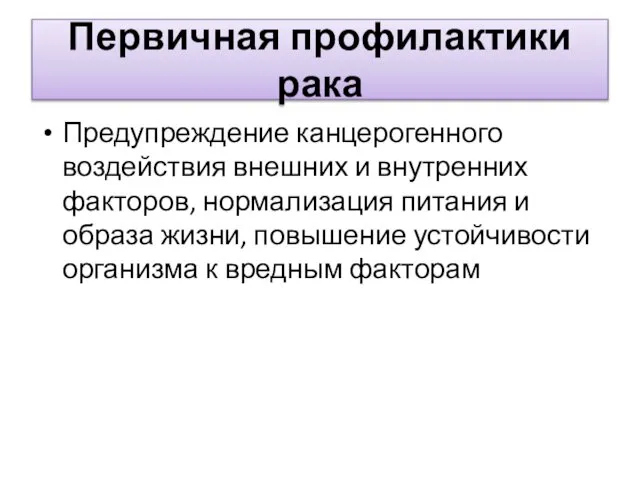 Первичная профилактики рака Предупреждение канцерогенного воздействия внешних и внутренних факторов, нормализация